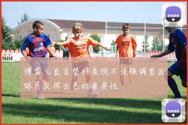 博雷戈直言替补表现不佳强调首发球员发挥出色的重要性