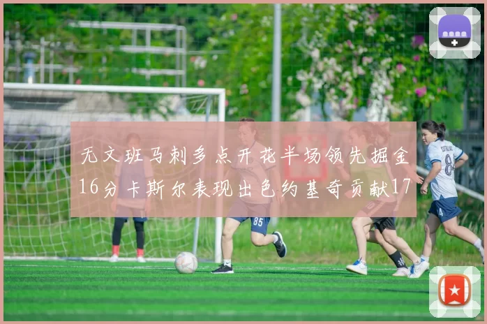 无文班马刺多点开花半场领先掘金16分卡斯尔表现出色约基奇贡献17分11篮板