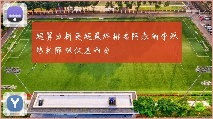 超算分析英超最终排名阿森纳夺冠热刺降级仅差两分