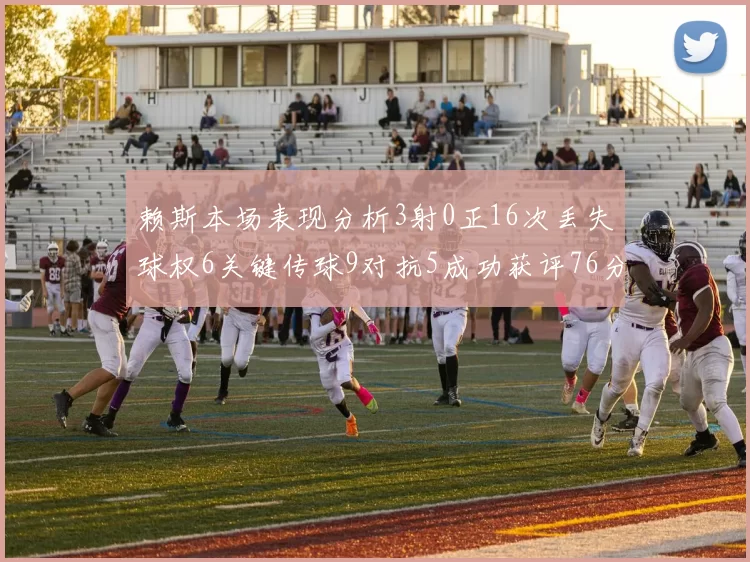 赖斯本场表现分析3射0正16次丢失球权6关键传球9对抗5成功获评76分